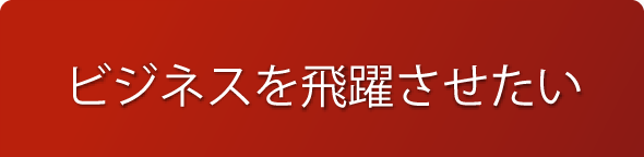 ビジネスを飛躍させたい
